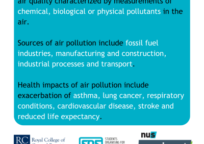 Air pollution can be defined as an alteration of air quality characterized by measurements of chemical, biological or physical pollutants in the air. Sources of air pollution include fossil fuel industries, manufacturing and construction, industrial processes and transport. Health impacts of air pollution include exacerbation of asthma, lung cancer, respiratory conditions, cardiovascular disease, stroke and reduced life expectancy.